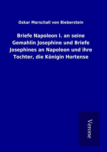 Produktbild: Briefe Napoleon I. an seine Gemahlin Josephine und Briefe Josephines an Napoleon und ihre Tochter, die K&ouml;nigin Hortense