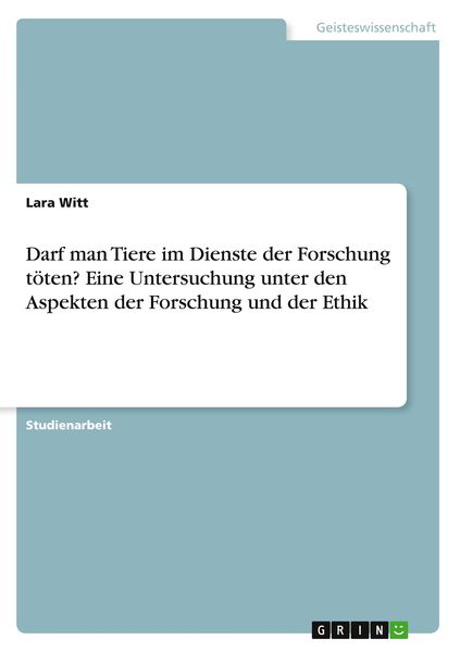 Darf man Tiere im Dienste der Forschung töten? Eine Untersuchung unter den Aspekten der Forschung und der Ethik