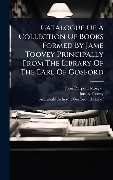 Produktbild: Catalogue Of A Collection Of Books Formed By Jame Toovey Principally From The Library Of The Earl Of Gosford