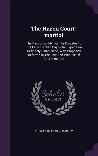 Produktbild: The Hazen Court-martial: The Responsibility For The Disaster To The Lady Franklin Bay Polar Expedition Definitely Established, With Proposed Re