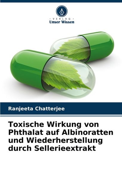 Toxische Wirkung von Phthalat auf Albinoratten und Wiederherstellung durch Sellerieextrakt, Taschenbuch von Ranjeeta Chatterjee, Verlag Unser Wissen,