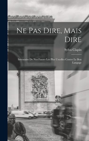 Produktbild: Ne pas dire, mais dire; inventaire de nos fautes les plus usuelles contre le bon langage