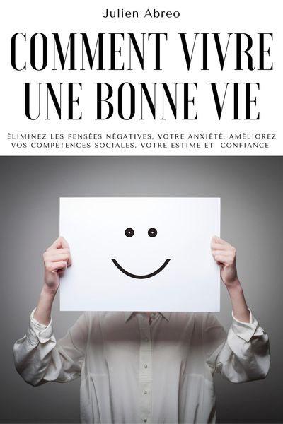 Produktbild: Comment vivre une bonne vie: &eacute;liminez les pens&eacute;es n&eacute;gatives, votre anxi&eacute;t&eacute;, am&eacute;liorez vos comp&eacute;tences sociales, votre estime et confiance