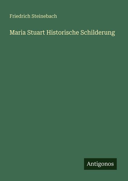 Maria Stuart Historische Schilderung, Taschenbuch von Friedrich Steinebach, Antigonos Verlag, 9783388466804