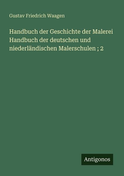 Handbuch der Geschichte der Malerei Handbuch der deutschen und niederländischen Malerschulen ; 2, Taschenbuch von Gustav Friedrich Waagen, Antigonos