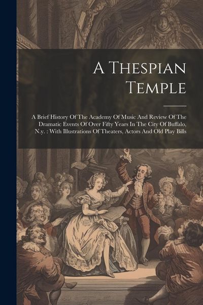 Produktbild: A Thespian Temple: A Brief History Of The Academy Of Music And Review Of The Dramatic Events Of Over Fifty Years In The City Of Buffalo,