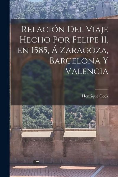 Produktbild: Relaci&oacute;n del Viaje Hecho por Felipe II, en 1585, &aacute; Zaragoza, Barcelona y Valencia