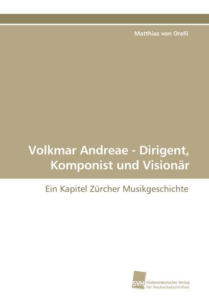 Volkmar Andreae - Dirigent, Komponist und Visionär, Taschenbuch von Matthias Orelli, Südwestdeutscher Verlag für Hochschulschriften, 9783838110066