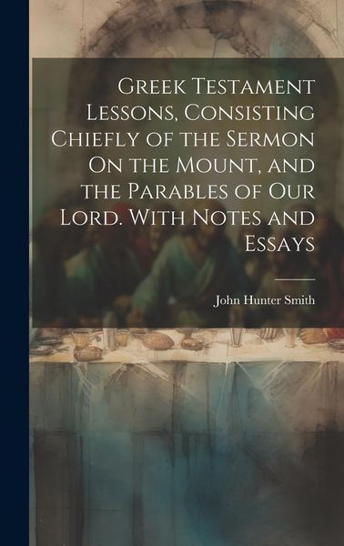 Produktbild: Greek Testament Lessons, Consisting Chiefly of the Sermon On the Mount, and the Parables of Our Lord. With Notes and Essays