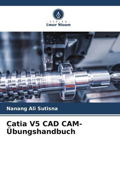 Catia V5 CAD CAM-Übungshandbuch, Taschenbuch von Nanang Ali Sutisna, Verlag Unser Wissen, 9786204691930