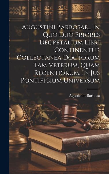 Produktbild: Augustini Barbosae... In Quo Duo Priores Decretalium Libri Continentur Collectanea Doctorum Tam Veterum, Quam Recentiorum, In Jus Pontificium Universu