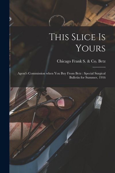 Produktbild: This Slice is Yours: Agent's Commission When You Buy From Betz: Special Surgical Bulletin for Summer, 1916