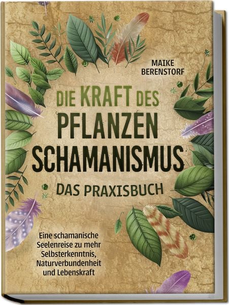 Die Kraft des Pflanzenschamanismus - Das Praxisbuch: Eine schamanische Seelenrei, Paperback von Maike Berenstorf, Edition Lunerion, 978-3-7576-0226-0