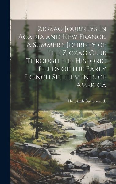 Produktbild: Zigzag Journeys in Acadia and New France. A Summer's Journey of the Zigzag Club Through the Historic Fields of the Early French Settlements of America