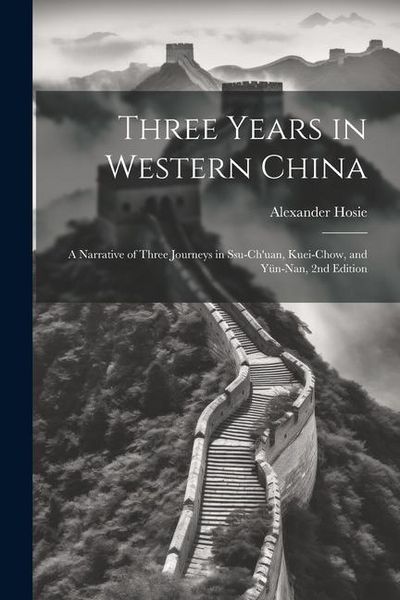 Produktbild: Three Years in Western China; a Narrative of Three Journeys in Ssu-ch'uan, Kuei-chow, and Y&uuml;n-nan, 2nd Edition