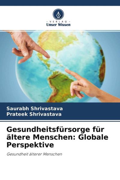 Gesundheitsfürsorge für ältere Menschen: Globale Perspektive, Taschenbuch von Saurabh Shrivastava , Prateek Shrivastava, Verlag Unser Wissen,