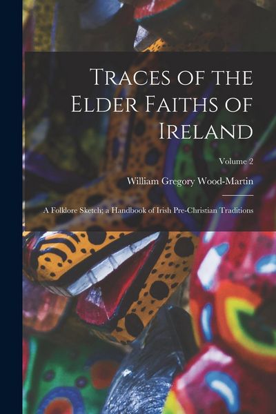 Produktbild: Traces of the Elder Faiths of Ireland: A Folklore Sketch; a Handbook of Irish Pre-Christian Traditions; Volume 2