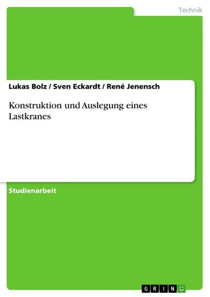 Konstruktion und Auslegung eines Lastkranes, Taschenbuch von Lukas Bolz , Sven Eckardt , René Jenensch, GRIN, 9783640439508