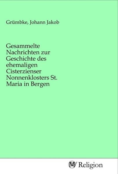 Produktbild: Gesammelte Nachrichten zur Geschichte des ehemaligen Cisterzienser Nonnenklosters St. Maria in Bergen