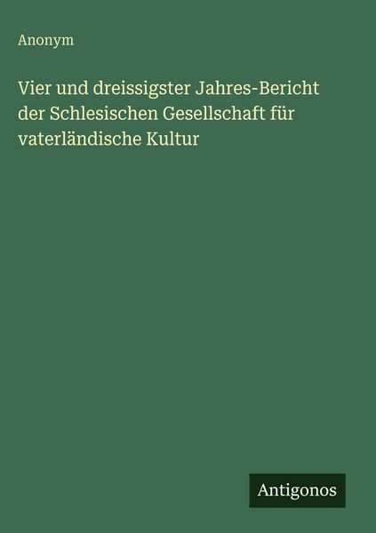 Produktbild: Vier und dreissigster Jahres-Bericht der Schlesischen Gesellschaft f&uuml;r vaterl&auml;ndische Kultur