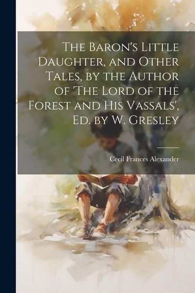Produktbild: The Baron's Little Daughter, and Other Tales, by the Author of 'The Lord of the Forest and His Vassals', Ed. by W. Gresley