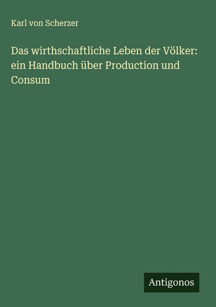 Produktbild: Das wirthschaftliche Leben der V&ouml;lker: ein Handbuch &uuml;ber Production und Consum