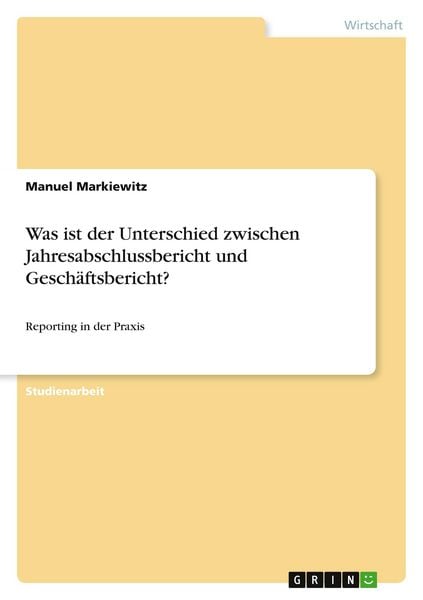 Was ist der Unterschied zwischen Jahresabschlussbericht und Geschäftsbericht?, Taschenbuch von Manuel Markiewitz, GRIN, 9783668348042