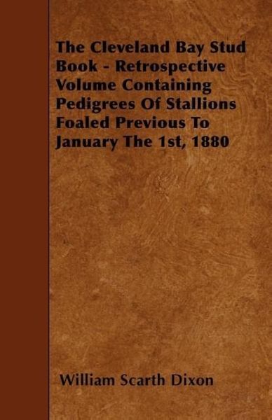 Produktbild: The Cleveland Bay Stud Book - Retrospective Volume Containing Pedigrees Of Stallions Foaled Previous To January The 1st, 1880