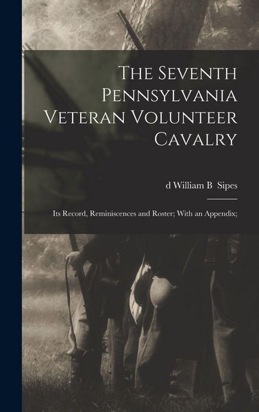 Produktbild: The Seventh Pennsylvania Veteran Volunteer Cavalry; its Record, Reminiscences and Roster; With an Appendix;