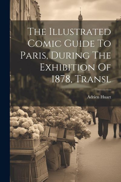 Produktbild: The Illustrated Comic Guide To Paris, During The Exhibition Of 1878, Transl