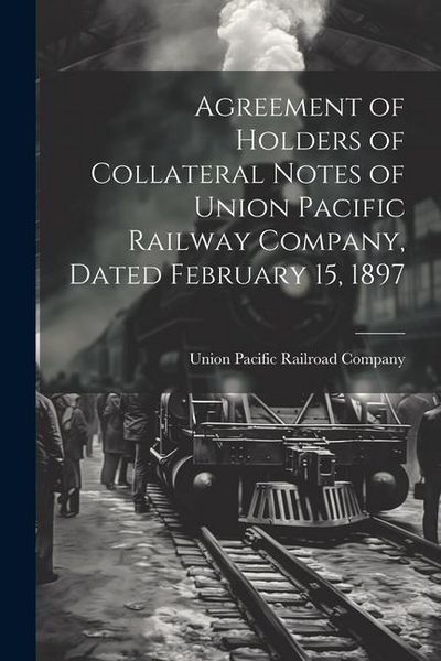 Produktbild: Agreement of Holders of Collateral Notes of Union Pacific Railway Company, Dated February 15, 1897