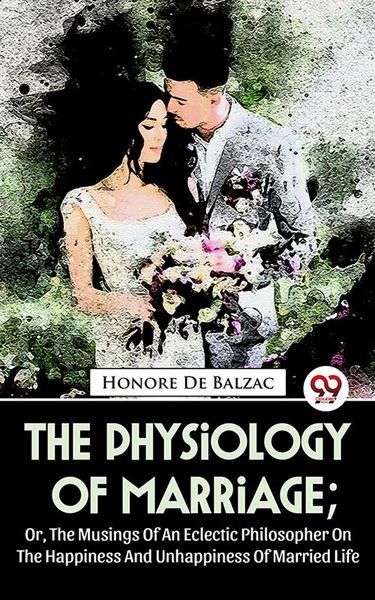 Produktbild: The Physiology Of Marriage ; Or, The Musings Of An Eclectic Philosopher On The Happiness And Unhappiness Of Married Life