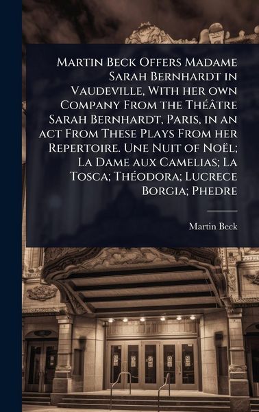 Produktbild: Martin Beck Offers Madame Sarah Bernhardt in Vaudeville, With her own Company From the Th&Atilde;(c)&acirc;tre Sarah Bernhardt, Paris, in an act From These Plays From her Repertoire. Une Nuit of No&euml;l; La Dame aux Camelias; La Tosca; Th&Atilde;(c)odora; Lucrece Borgia; Phedre