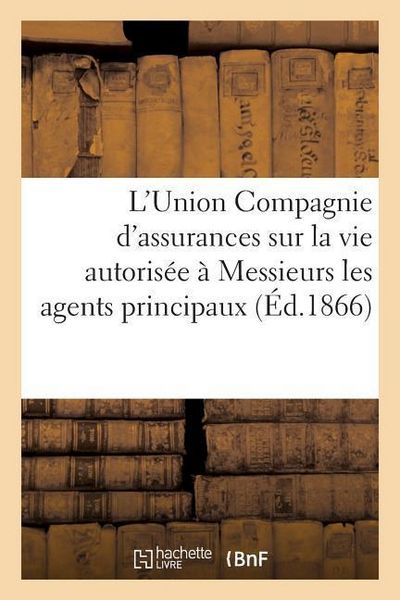 Produktbild: L'Union Compagnie d'Assurances Sur La Vie Autoris&eacute;e Par Ordonnance Du 21 Juin 1829: Instructions &Agrave; Messieurs Les Agents Principaux