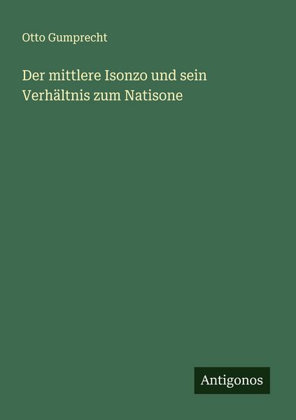 Der mittlere Isonzo und sein Verhältnis zum Natisone, Taschenbuch von Otto Gumprecht, Antigonos Verlag, 9783563919453