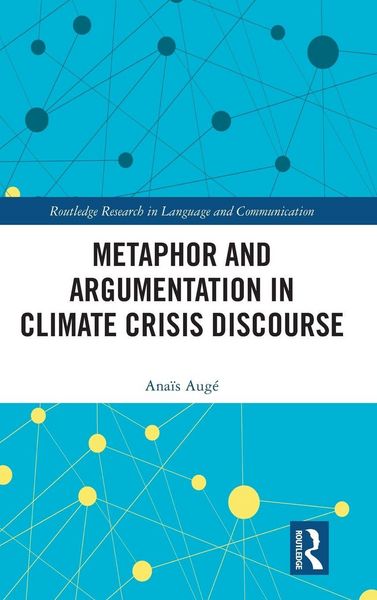 Metaphor and Argumentation in Climate Crisis Discourse, Gebundene Ausgabe von Anaïs Augé, Routledge, 9781032379791