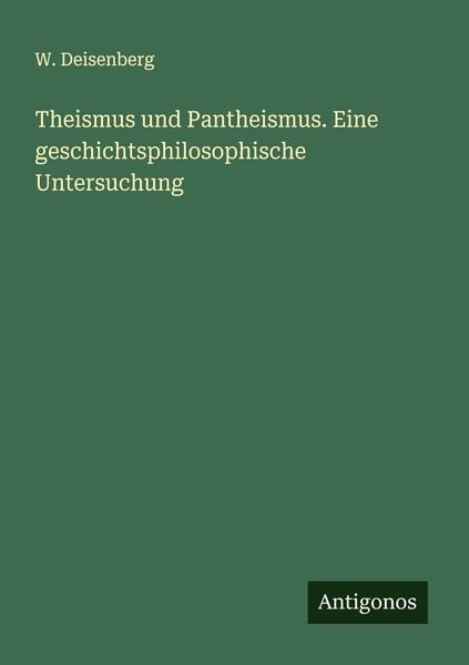 Theismus und Pantheismus. Eine geschichtsphilosophische Untersuchung, Taschenbuch von W. Deisenberg, Antigonos Verlag, 9783386946674