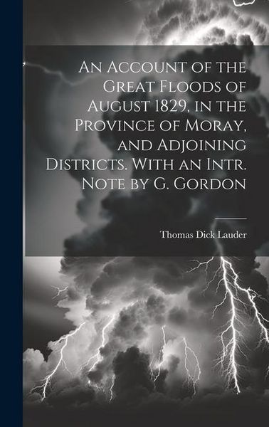 Produktbild: An Account of the Great Floods of August 1829, in the Province of Moray, and Adjoining Districts. With an Intr. Note by G. Gordon