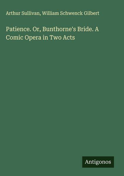 Produktbild: Patience. Or, Bunthorne's Bride. A Comic Opera in Two Acts