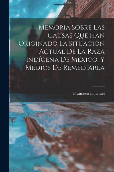 Produktbild: Memoria Sobre Las Causas Que Han Originado La Situacion Actual De La Raza Ind&iacute;gena De M&eacute;xico, Y Medios De Remediarla
