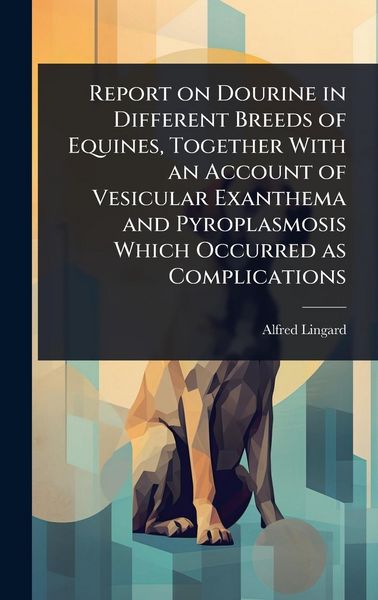 Produktbild: Report on Dourine in Different Breeds of Equines, Together With an Account of Vesicular Exanthema and Pyroplasmosis Which Occurred as Complications