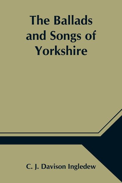Produktbild: The Ballads and Songs of Yorkshire; Transcribed from Private Manuscripts, Rare Broadsides, and Scarce Publications; with Notes and a Glossary
