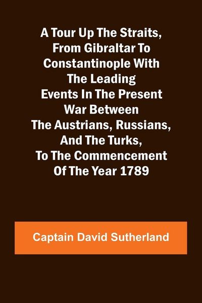 Produktbild: A Tour Up the Straits, from Gibraltar to Constantinople With the Leading Events in the Present War Between the Austrians, Russians, and the Turks, to
