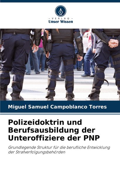 Polizeidoktrin und Berufsausbildung der Unteroffiziere der PNP, Taschenbuch von Miguel Samuel Campoblanco Torres, Verlag Unser Wissen, 9786206902416