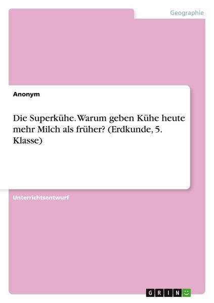 Die Superkühe. Warum geben Kühe heute mehr Milch als früher? (Erdkunde, 5. Klasse), Taschenbuch von , GRIN, 9783668081796