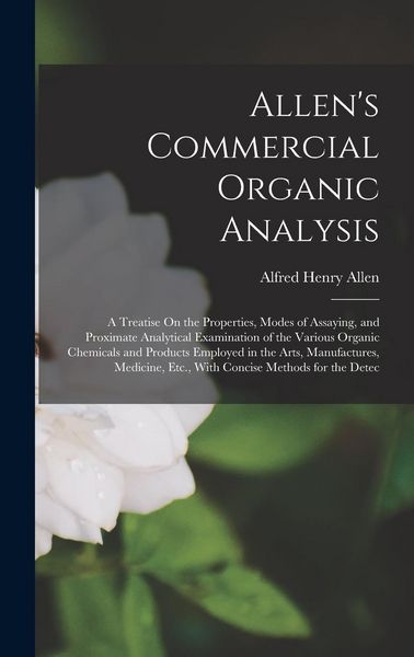Produktbild: Allen's Commercial Organic Analysis: A Treatise On the Properties, Modes of Assaying, and Proximate Analytical Examination of the Various Organic Chem