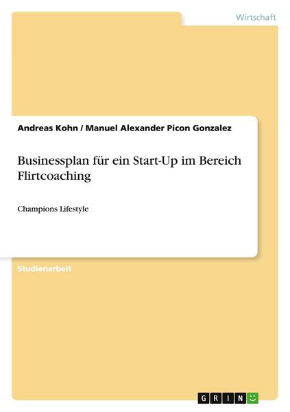 Businessplan für ein Start-Up im Bereich Flirtcoaching, Taschenbuch von Andreas Kohn , Manuel Alexander Picon Gonzalez, GRIN, 9783656460985