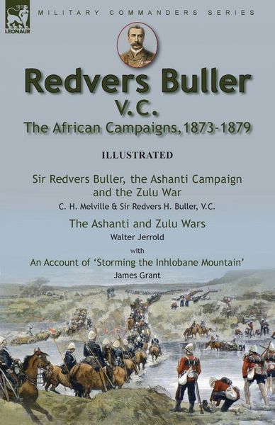 Produktbild: Redvers Buller V.C., the African Campaigns,1873-1879-Sir Redvers Buller, the Ashanti Campaign and the Zulu War by C. H. Melville & Sir Redvers H. Buller, V.C. and the Ashanti and Zulu Wars by Walter Jerrold, With an Account 'Storming the Inhlobane Mountai