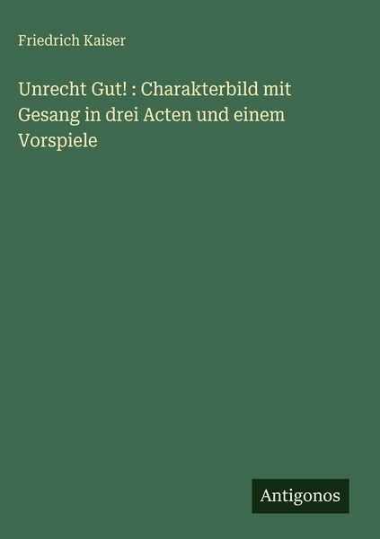 Produktbild: Unrecht Gut! : Charakterbild mit Gesang in drei Acten und einem Vorspiele