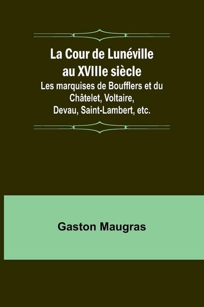 Produktbild: La Cour de Lun&eacute;ville au XVIIIe si&egrave;cle; Les marquises de Boufflers et du Ch&acirc;telet, Voltaire, Devau, Saint-Lambert, etc.